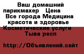 Ваш домашний парикмахер › Цена ­ 300 - Все города Медицина, красота и здоровье » Косметические услуги   . Тыва респ.